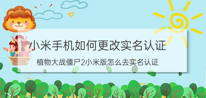 小米手机如何更改实名认证 植物大战僵尸2小米版怎么去实名认证？